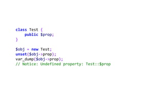 class Test {
public $prop;
}
$obj = new Test;
unset($obj->prop);
var_dump($obj->prop);
// Notice: Undefined property: Test::$prop
 