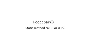Foo::bar()
Static method call … or is it?
 