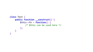 class Test {
public function __construct() {
$this->fn = function() {
/* $this can be used here */
};
}
}
 