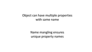 Object can have multiple properties
with same name
Name mangling ensures
unique property names
 