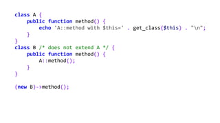 class A {
public function method() {
echo 'A::method with $this=' . get_class($this) . "n";
}
}
class B /* does not extend...