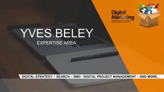 YVES BELEY
EXPERTISE AREA
DIGITAL STRATEGY – SEARCH – SMO - DIGITAL PROJECT MANAGEMENT – AND MORE…
 