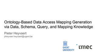 Ontology-Based Data Access Mapping Generation
via Data, Schema, Query, and Mapping Knowledge
Pieter Heyvaert
pheyvaer.heyvaert@ugent.be
 