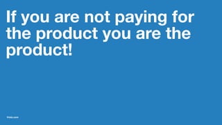 If you are not paying for
the product you are the
product!
friolz.com
 