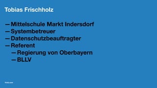 Tobias Frischholz
—Mittelschule Markt Indersdorf
—Systembetreuer
—Datenschutzbeauftragter
—Referent
—Regierung von Oberbayern
—BLLV
friolz.com
 