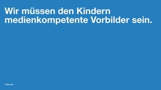 Wir müssen den Kindern
medienkompetente Vorbilder sein.
friolz.com
 