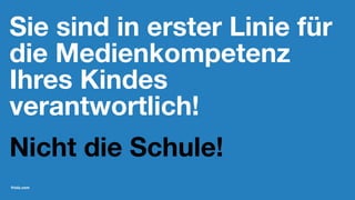 Sie sind in erster Linie für
die Medienkompetenz
Ihres Kindes
verantwortlich!
Nicht die Schule!
friolz.com
 