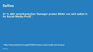 Selﬁes
91 % aller amerikanischen Teenager posten Bilder von sich selbst in
ihr Social-Media-Proﬁl1
.
1
http://www.pewinternet.org/2013/05/21/teens-social-media-and-privacy/
friolz.com
 