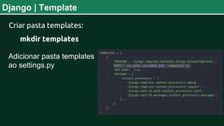 Django | Template
Adicionar pasta templates
ao settings.py
Criar pasta templates:
mkdir templates
 