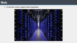Web
1 - O servidor onde a página está hospedada.
 