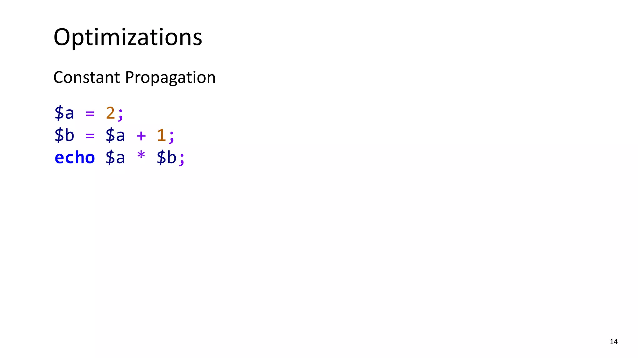 14
Optimizations
Constant Propagation
$a = 2;
$b = $a + 1;
echo $a * $b;
 