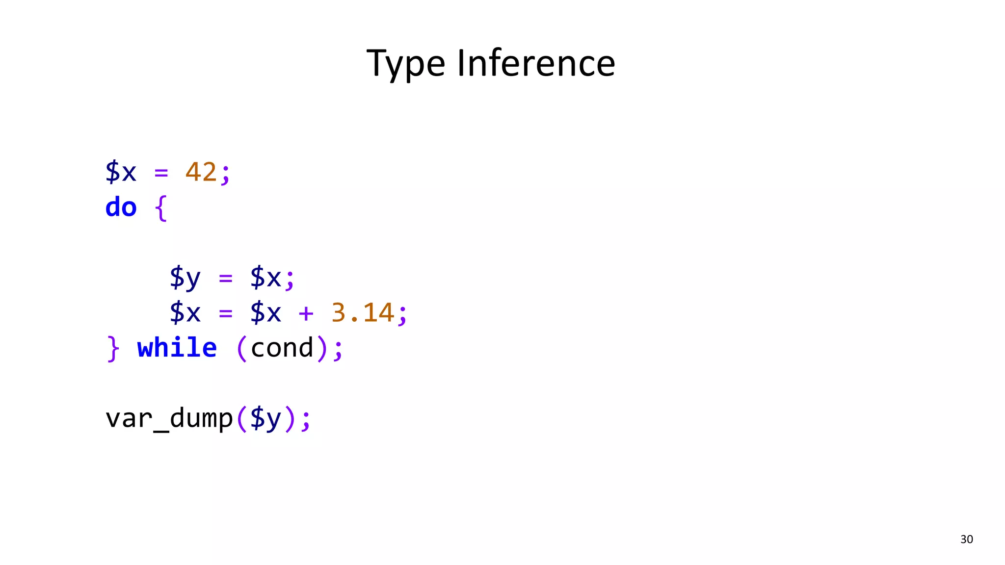 30
Type Inference
$x = 42;
do {
$y = $x;
$x = $x + 3.14;
} while (cond);
var_dump($y);
 