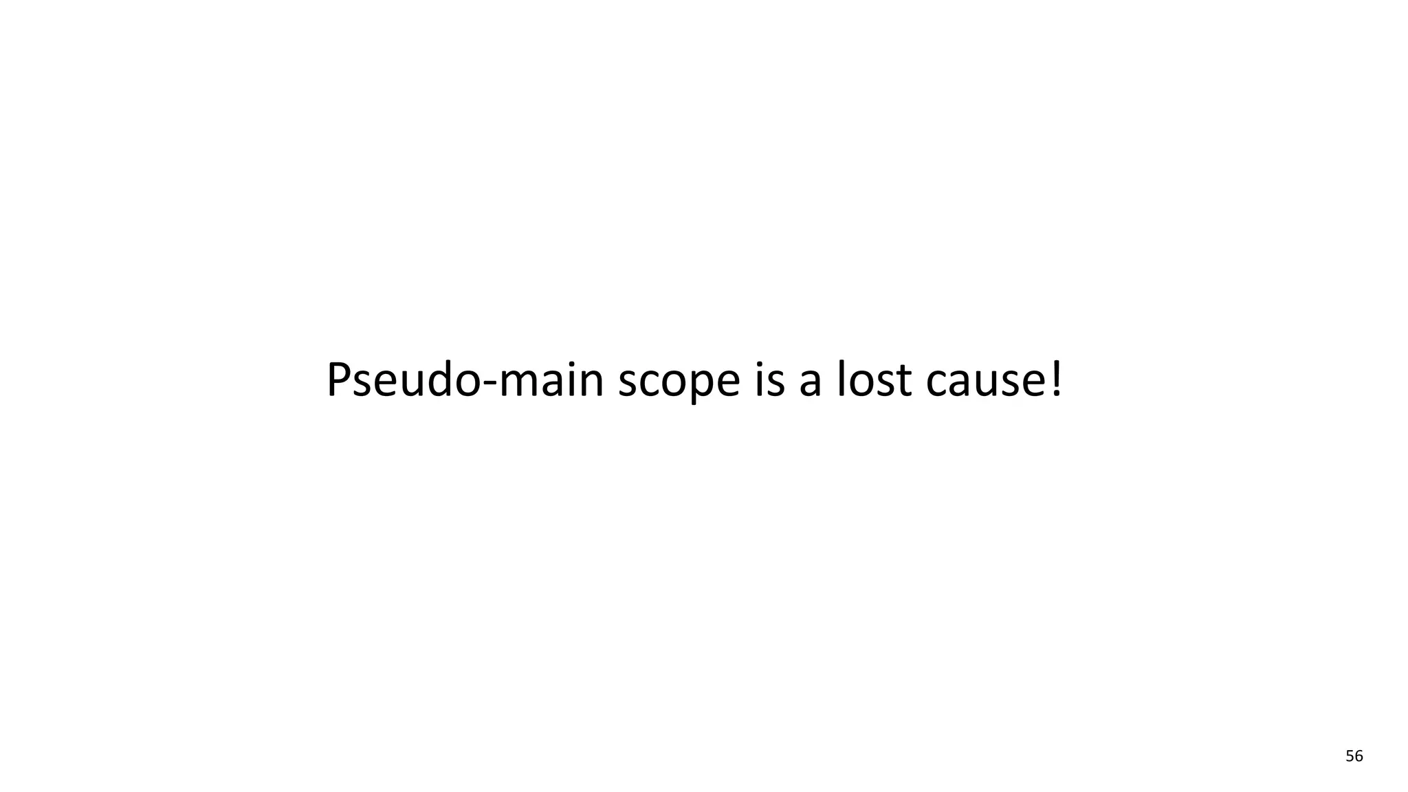 56
Pseudo-main scope is a lost cause!
 