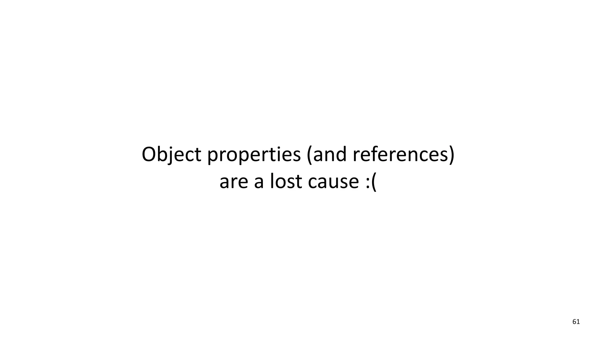 61
Object properties (and references)
are a lost cause :(
 