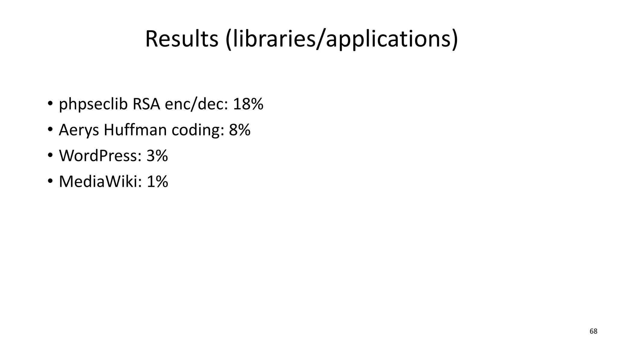 68
Results (libraries/applications)
• phpseclib RSA enc/dec: 18%
• Aerys Huffman coding: 8%
• WordPress: 3%
• MediaWiki: 1%
 