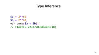 42
Type Inference
$a = 2**62;
$b = 2**62;
var_dump($a + $b);
// float(9.2233720368548E+18)
 
