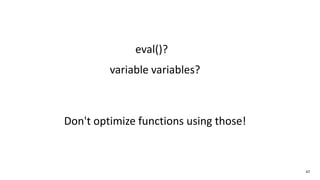 47
eval()?
variable variables?
Don't optimize functions using those!
 