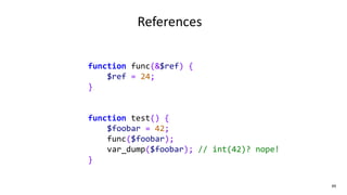 function func(&$ref) {
$ref = 24;
}
function test() {
$foobar = 42;
func($foobar);
var_dump($foobar); // int(42)? nope!
}
49
References
 