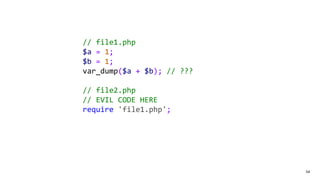 54
// file1.php
$a = 1;
$b = 1;
var_dump($a + $b); // ???
// file2.php
// EVIL CODE HERE
require 'file1.php';
 