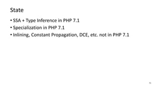71
State
• SSA + Type Inference in PHP 7.1
• Specialization in PHP 7.1
• Inlining, Constant Propagation, DCE, etc. not in PHP 7.1
 