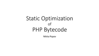 Static Optimization
of
PHP Bytecode
Nikita Popov
 