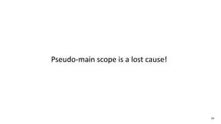 56
Pseudo-main scope is a lost cause!
 