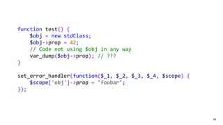 58
function test() {
$obj = new stdClass;
$obj->prop = 42;
// Code not using $obj in any way
var_dump($obj->prop); // ???
...