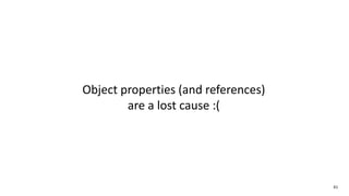 61
Object properties (and references)
are a lost cause :(
 