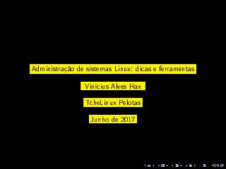 imagens/logo.png
Administração de sistemas Linux: dicas e ferramentas
Vinícius Alves Hax
TcheLinux Pelotas
Junho de 2017
 