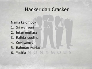 Hacker dan Cracker
Nama kelompok
1. Sri wahyuni
2. Intan mutiara
3. Rafida raudina
4. Cevi samsuri
5. Rahman syariat
6. Yositia
 