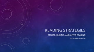 READING STRATEGIES
BEFORE, DURING, AND AFTER READING
BY: JENNIFER GROSH
 
