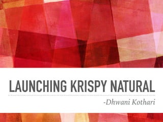 LAUNCHING KRISPY NATURAL
-Dhwani Kothari
 