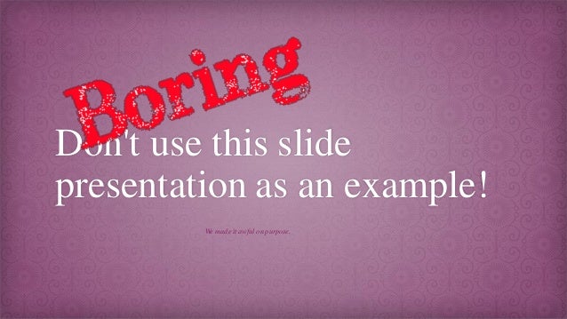 boring don t use this slide presentation as an example