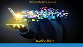 Marketing Planfor Android App
TravelAndEarn
 