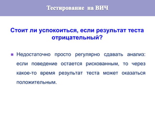 Стоит ли успокоиться, если результат теста
отрицательный?
 Недостаточно просто регулярно сдавать анализ:
если поведение остается рискованным, то через
какое-то время результат теста может оказаться
положительным.
 