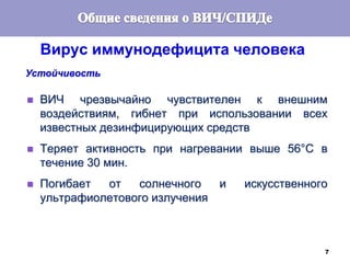 7
Устойчивость
 ВИЧ чрезвычайно чувствителен к внешним
воздействиям, гибнет при использовании всех
известных дезинфицирующих средств
 Теряет активность при нагревании выше 56°С в
течение 30 мин.
 Погибает от солнечного и искусственного
ультрафиолетового излучения
Вирус иммунодефицита человека
 