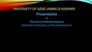 UNIVERSITY OF AZAD JAMMU & KASHMIR
Presentation
Of
Theories of Underdevelopment
Department of Sociology and Rural Development
 