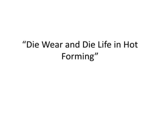“Die Wear and Die Life in Hot
Forming”
 