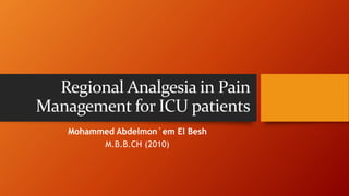 Regional Analgesia in Pain
Management for ICU patients
Mohammed Abdelmon`em El Besh
M.B.B.CH (2010)
 
