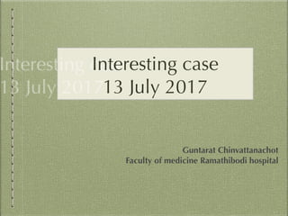 Interesting case
13 July 2017
Guntarat Chinvattanachot
Faculty of medicine Ramathibodi hospital
 