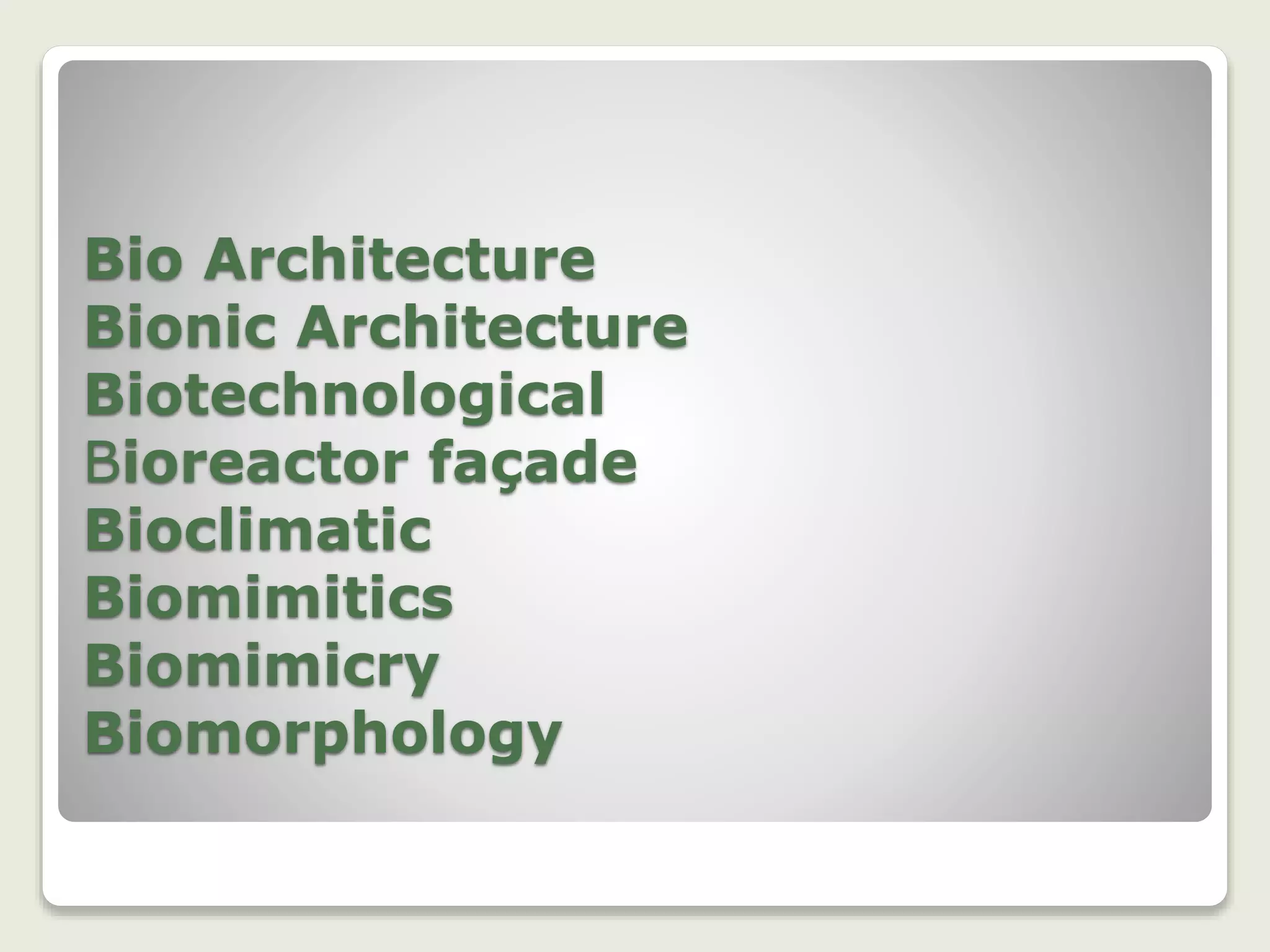 Bio Architecture
Bionic Architecture
Biotechnological
Bioreactor façade
Bioclimatic
Biomimitics
Biomimicry
Biomorphology
 