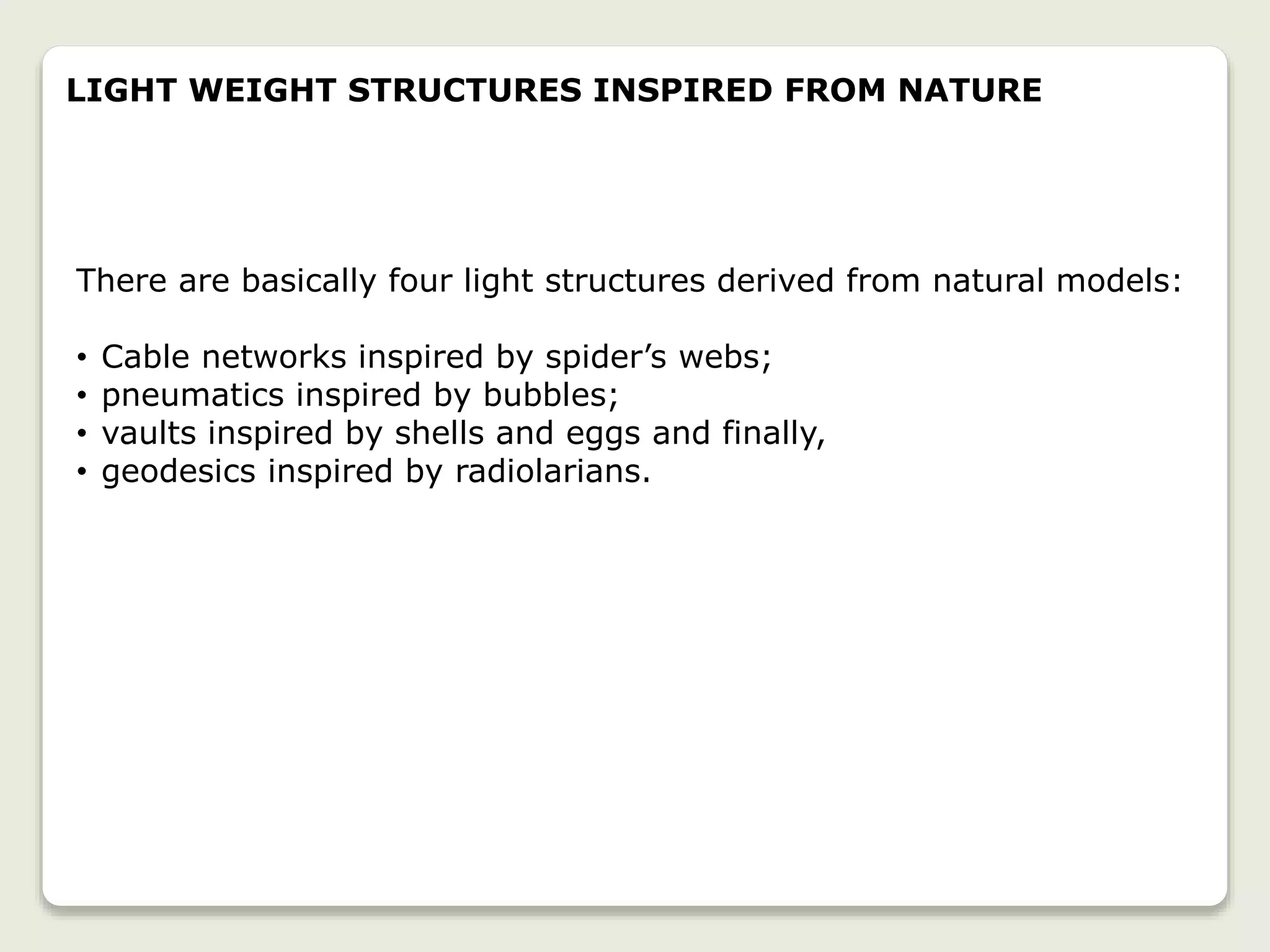 There are basically four light structures derived from natural models:
• Cable networks inspired by spider’s webs;
• pneumatics inspired by bubbles;
• vaults inspired by shells and eggs and finally,
• geodesics inspired by radiolarians.
LIGHT WEIGHT STRUCTURES INSPIRED FROM NATURE
 