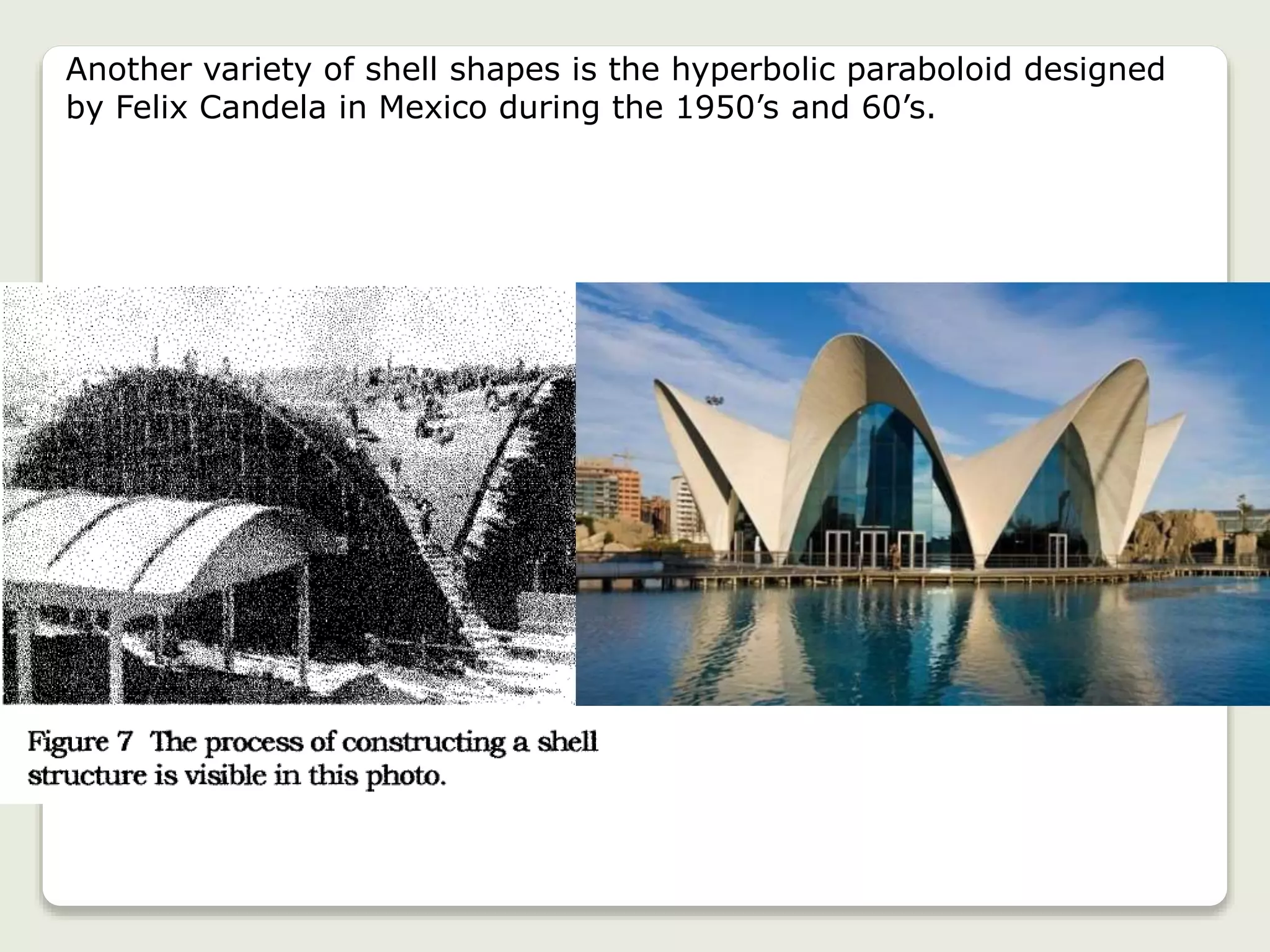 Another variety of shell shapes is the hyperbolic paraboloid designed
by Felix Candela in Mexico during the 1950’s and 60’s.
 