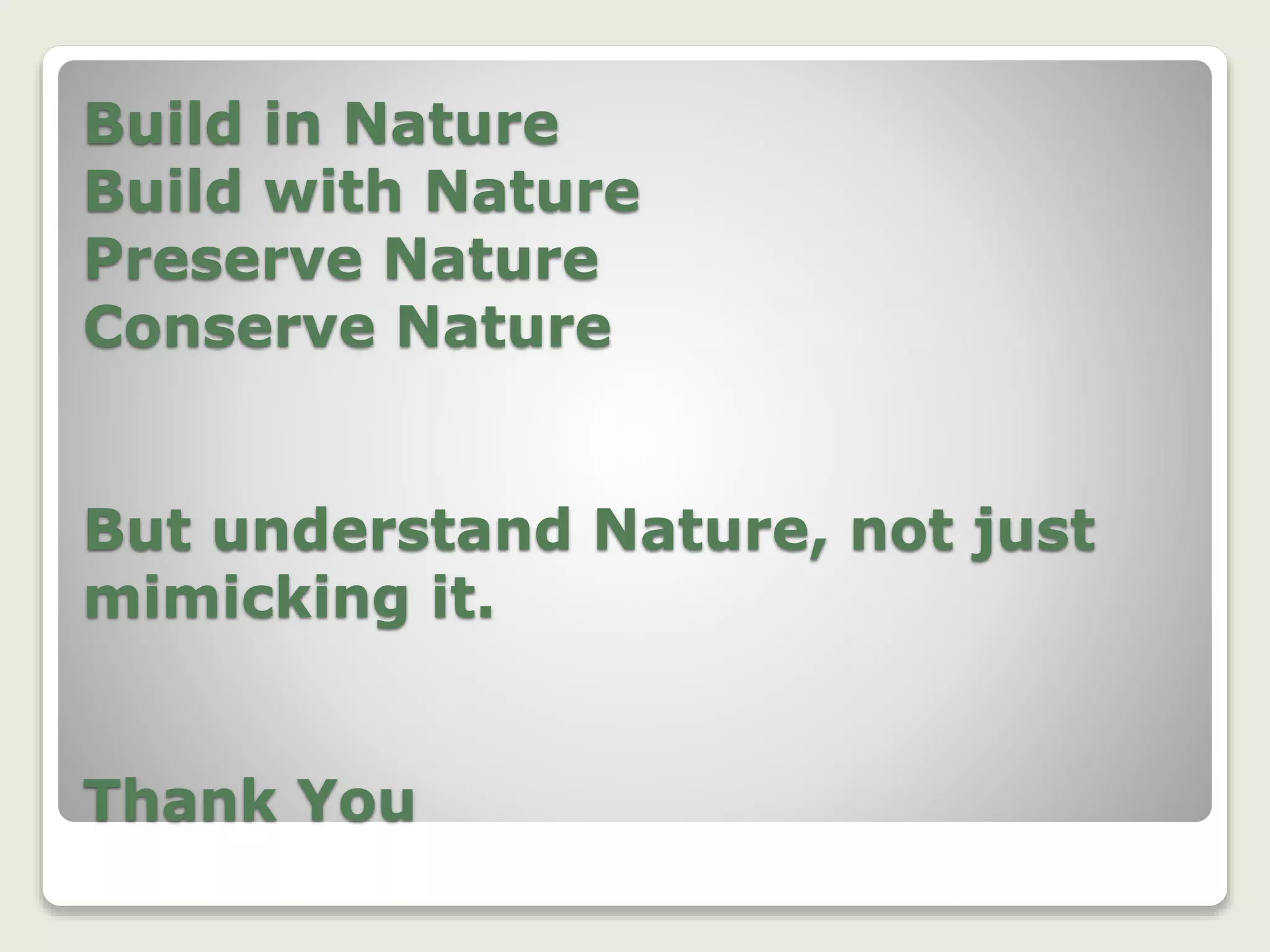 Build in Nature
Build with Nature
Preserve Nature
Conserve Nature
But understand Nature, not just
mimicking it.
Thank You
 