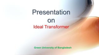 Presentation
on
Ideal Transformer
Green University of Bangladesh
 