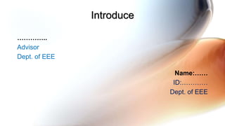 Introduce
…………..
Advisor
Dept. of EEE
Name:……
ID:…………
Dept. of EEE
 