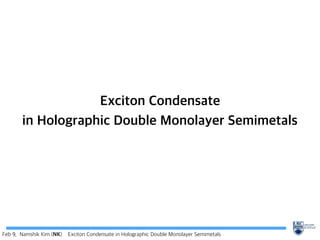 Feb 9, Namshik Kim (NK) Exciton Condensate in Holographic Double Monolayer Semimetals
Exciton Condensate
in Holographic Double Monolayer Semimetals
 