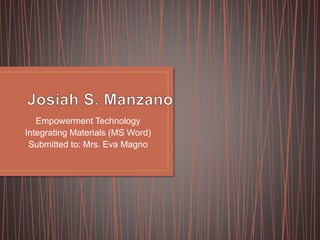 Empowerment Technology
Integrating Materials (MS Word)
Submitted to: Mrs. Eva Magno
 