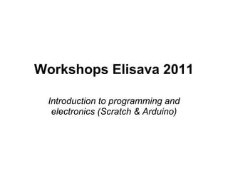 Workshops Elisava 2011
Introduction to programming and
electronics (Scratch & Arduino)
 
