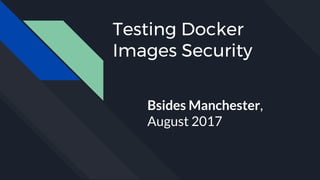 Testing Docker
Images Security
Bsides Manchester,
August 2017
 